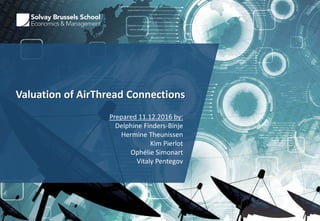 Valuation of AirThread Connections
Prepared 11.12.2016 by:
Delphine Finders-Binje
Hermine Theunissen
Kim Pierlot
Ophélie Simonart
Vitaly Pentegov
 