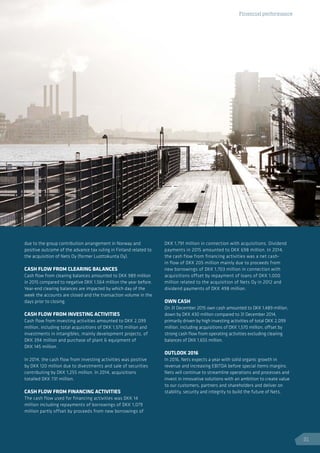 Financial performance
due to the group contribution arrangement in Norway and
positive outcome of the advance tax ruling in Finland related to
the acquisition of Nets Oy (former Luottokunta Oy).
CASH FLOW FROM CLEARING BALANCES
Cash flow from clearing balances amounted to DKK 989 million
in 2015 compared to negative DKK 1,564 million the year before.
Year-end clearing balances are impacted by which day of the
week the accounts are closed and the transaction volume in the
days prior to closing.
CASH FLOW FROM INVESTING ACTIVITIES
Cash flow from investing activities amounted to DKK 2,099
million, including total acquisitions of DKK 1,570 million and
investments in intangibles, mainly development projects, of
DKK 394 million and purchase of plant  equipment of
DKK 145 million.
In 2014, the cash flow from investing activities was positive
by DKK 120 million due to divestments and sale of securities
contributing by DKK 1,255 million. In 2014, acquisitions
totalled DKK 731 million.
CASH FLOW FROM FINANCING ACTIVITIES
The cash flow used for financing activities was DKK 14
million including repayments of borrowings of DKK 1,079
million partly offset by proceeds from new borrowings of
DKK 1,791 million in connection with acquisitions. Dividend
payments in 2015 amounted to DKK 698 million. In 2014,
the cash flow from financing activities was a net cash-
in flow of DKK 205 million mainly due to proceeds from
new borrowings of DKK 1,703 million in connection with
acquisitions offset by repayment of loans of DKK 1,000
million related to the acquisition of Nets Oy in 2012 and
dividend payments of DKK 498 million.
OWN CASH
On 31 December 2015 own cash amounted to DKK 1,489 million,
down by DKK 430 million compared to 31 December 2014,
primarily driven by high investing activities of total DKK 2,099
million, including acquisitions of DKK 1,570 million, offset by
strong cash flow from operating activities excluding clearing
balances of DKK 1,655 million.
OUTLOOK 2016
In 2016, Nets expects a year with solid organic growth in
revenue and increasing EBITDA before special items margins.
Nets will continue to streamline operations and processes and
invest in innovative solutions with an ambition to create value
to our customers, partners and shareholders and deliver on
stability, security and integrity to build the future of Nets.
Financial performance
21
 