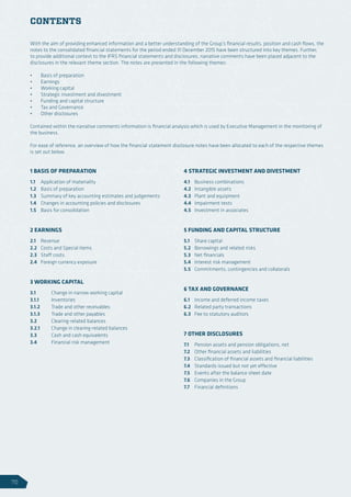 CONTENTS
With the aim of providing enhanced information and a better understanding of the Group’s financial results, position and cash flows, the
notes to the consolidated financial statements for the period ended 31 December 2015 have been structured into key themes. Further,
to provide additional context to the IFRS financial statements and disclosures, narrative comments have been placed adjacent to the
disclosures in the relevant theme section. The notes are presented in the following themes:
•	 Basis of preparation
•	 Earnings
•	 Working capital
•	 Strategic investment and divestment
•	 Funding and capital structure
•	 Tax and Governance
•	 Other disclosures
Contained within the narrative comments information is financial analysis which is used by Executive Management in the monitoring of
the business.
For ease of reference, an overview of how the financial statement disclosure notes have been allocated to each of the respective themes
is set out below.
1 BASIS OF PREPARATION
1.1 	 Application of materiality
1.2 	 Basis of preparation
1.3 	 Summary of key accounting estimates and judgements
1.4 	 Changes in accounting policies and disclosures
1.5 	 Basis for consolidation
2 EARNINGS
2.1 	Revenue
2.2 	 Costs and Special items
2.3 	 Staff costs
2.4 	 Foreign currency exposure
3 WORKING CAPITAL
3.1 	 Change in narrow working capital
3.1.1 	Inventories
3.1.2 	 Trade and other receivables
3.1.3 	 Trade and other payables
3.2 	 Clearing-related balances
3.2.1 	 Change in clearing-related balances
3.3 	 Cash and cash equivalents
3.4 	 Financial risk management
4 STRATEGIC INVESTMENT AND DIVESTMENT
4.1 	 Business combinations
4.2 	 Intangible assets
4.3 	 Plant and equipment
4.4 	 Impairment tests
4.5 	 Investment in associates
5 FUNDING AND CAPITAL STRUCTURE
5.1 	 Share capital
5.2 	 Borrowings and related risks
5.3 	 Net financials
5.4 	 Interest risk management
5.5	 Commitments, contingencies and collaterals
6 TAX AND GOVERNANCE
6.1 	 Income and deferred income taxes
6.2	 Related party transactions
6.3 	 Fee to statutory auditors
7 OTHER DISCLOSURES
7.1 	 Pension assets and pension obligations, net
7.2 	 Other financial assets and liabilities
7.3 	 Classification of financial assets and financial liabilities
7.4 	 Standards issued but not yet effective
7.5 	 Events after the balance sheet date
7.6 	 Companies in the Group
7.7 	 Financial definitions
70
 