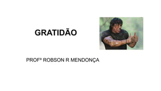 GRATIDÃO
PROFº ROBSON R MENDONÇA
 