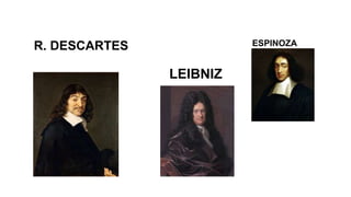 R. DESCARTES
LEIBNIZ
ESPINOZA
 
