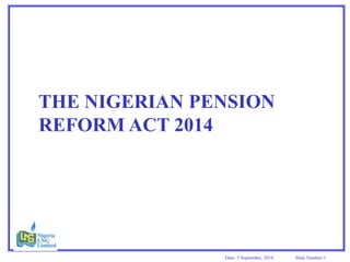 Date: 5 September, 2016 Slide Number:1
THE NIGERIAN PENSION
REFORM ACT 2014
 