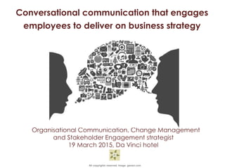 All copyrights reserved. Image: ganaci.com
>>>>>> REPUTATION AND CRISIS MANAGENT IN
Nicola Columbine
Organisational Communication, Change Management
and Stakeholder Engagement strategist
19 March 2015, Da Vinci hotel
Conversational communication that engages
employees to deliver on business strategy
 