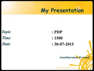 My Presentation
Topic
Time
Date
Anantharaman Perumal
: PDP
: 1500
: 30-07-2015
 