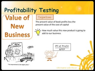 Profitability Testing
The present value of book profits less the
present value of the cost of capital
How much value this new product is going to
add to our business
𝑃𝑉 𝑜𝑓 𝑃𝑟𝑜𝑓𝑖𝑡
A𝐹𝑌𝑃
9
 