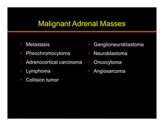 Malignant Adrenal Masses
•  Ganglioneuroblastoma
•  Neuroblastoma
•  Oncocytoma
•  Angiosarcoma
•  Metastasis
•  Pheochromocytoma
•  Adrenocortical carcinoma
•  Lymphoma
•  Collision tumor
 