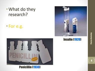 •What do they
research?
•For e.g.
PharmaMarketing
4
Insulin (1920)
Penicillin (1930)
 