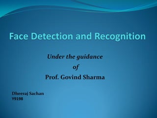 Under the guidance
of
Prof. Govind Sharma
Dheeraj Sachan
Y9198
 