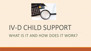 IV-D CHILD SUPPORT
WHAT IS IT AND HOW DOES IT WORK?
 