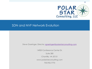 SDN and NVF Network Evolution
Steve Goeringer, Director, sgoeringer@polarstarconsulting.com
14900 Conference Center Dr.
Suite 280
Chantilly, VA 20151
www.polarstarconsulting.com
703.955.7770
 