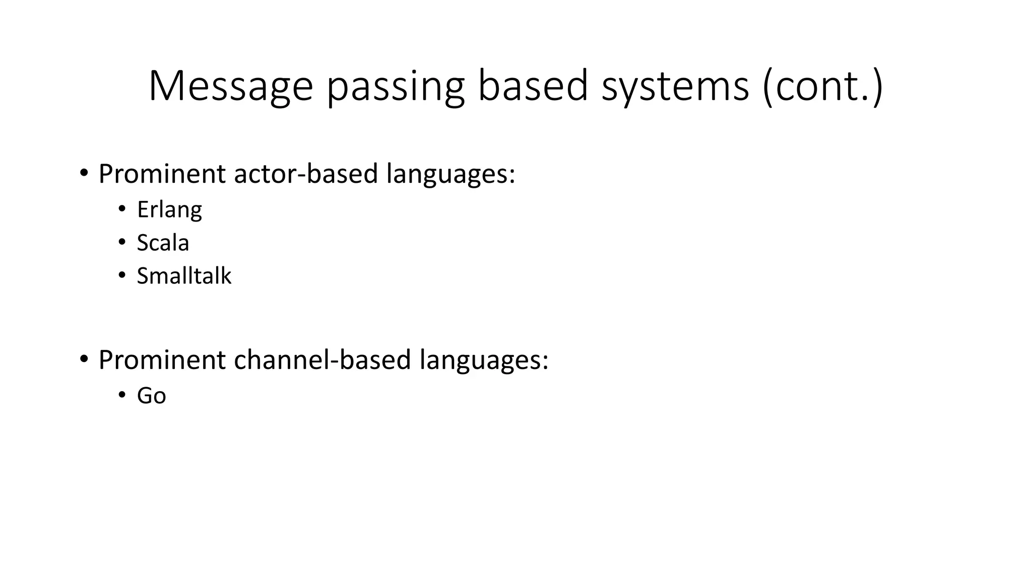 Message passing based systems (cont.)
• Prominent actor-based languages:
• Erlang
• Scala
• Smalltalk
• Prominent channel-based languages:
• Go
 