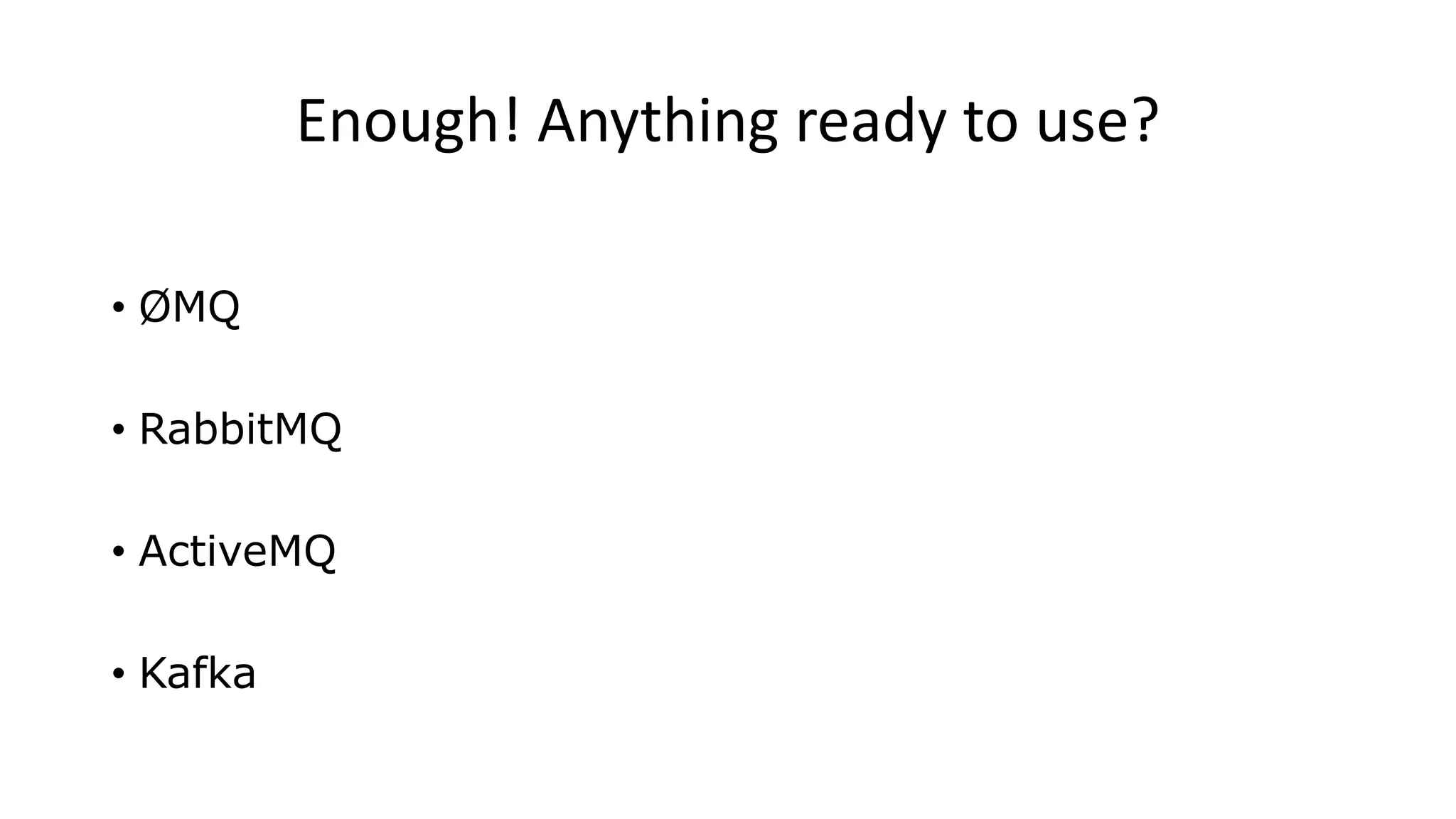 Enough! Anything ready to use?
• ØMQ
• RabbitMQ
• ActiveMQ
• Kafka
 