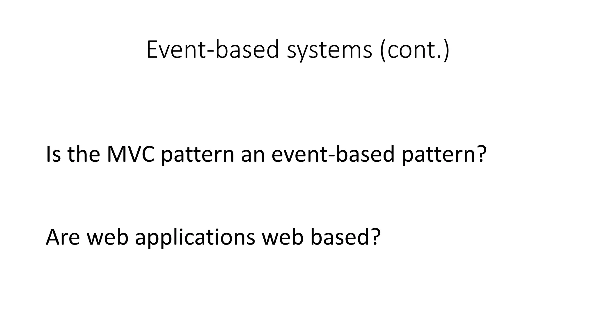Event-based systems (cont.)
Is the MVC pattern an event-based pattern?
Are web applications web based?
 