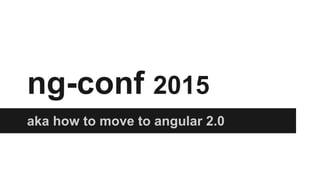 ng-conf 2015
aka how to move to angular 2.0
 