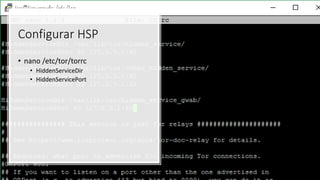 • nano /etc/tor/torrc
• HiddenServiceDir
• HiddenServicePort
Configurar HSP
 