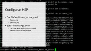 • /var/lib/tor/hidden_service_gwab
• hostname
• private_key
• 22b55ajvqdrnk7gb.onion
• 16 caracteres alpha-semi-numeric
derivados da chave pública
Configurar HSP
 