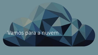Vamos para a nuvem
 