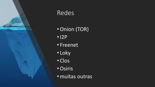 •Onion (TOR)
•I2P
•Freenet
•Loky
•Clos
•Osiris
•muitas outras
Redes
 