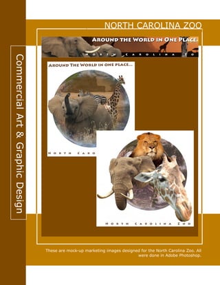 CommercialArt&GraphicDesign
These are mock-up marketing images designed for the North Carolina Zoo. All
were done in Adobe Photoshop.
NORTH CAROLINA ZOO
 