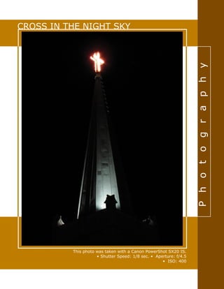 Photography
CROSS IN THE NIGHT SKY
This photo was taken with a Canon PowerShot SX20 IS.
• Shutter Speed: 1/8 sec. • Aperture: f/4.5
• ISO: 400
 