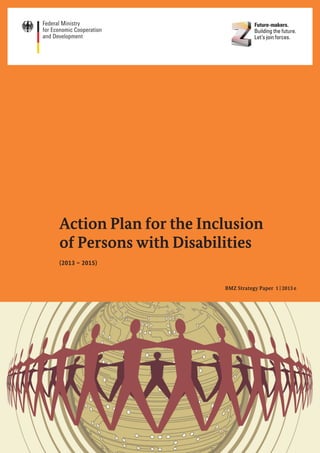 Action Plan for the Inclusion
of Persons with Disabilities
(2013 – 2015)
BMZ Strategy Paper 1 | 2013 e
 