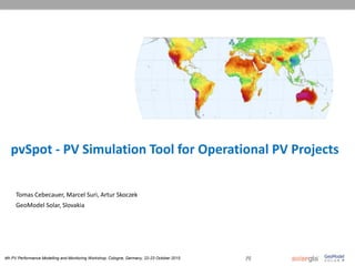 4th PV Performance Modelling and Monitoring Workshop, Cologne, Germany, 22-23 October 2015 [1]
pvSpot - PV Simulation Tool for Operational PV Projects
Tomas Cebecauer, Marcel Suri, Artur Skoczek
GeoModel Solar, Slovakia
 