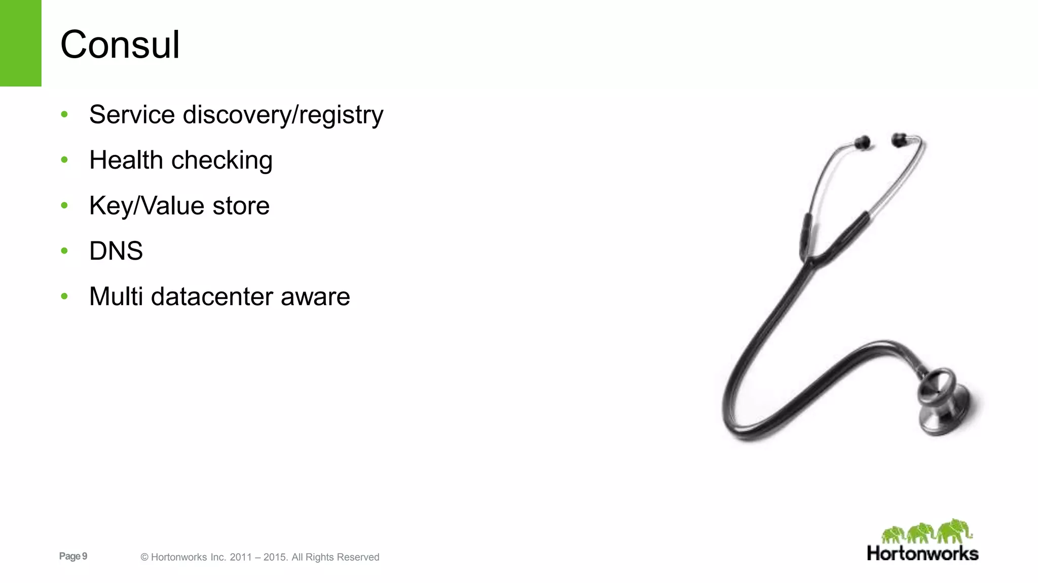 Page9 © Hortonworks Inc. 2011 – 2015. All Rights Reserved
Consul
• Service discovery/registry
• Health checking
• Key/Value store
• DNS
• Multi datacenter aware
 