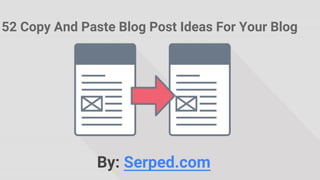 By: Serped.com
52 Copy And Paste Blog Post Ideas For Your Blog
 