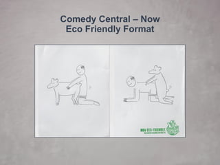 Comedy Central –Now Eco Friendly Format  