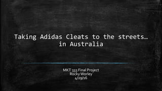 Taking Adidas Cleats to the streets…
in Australia
MKT 333 Final Project
RockyWorley
4/29/16
 
