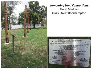 Honouring Land Connections 
Flood Markers 
Quay Street Rockhampton 
 