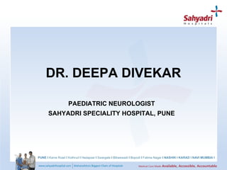 DR. DEEPA DIVEKAR
PAEDIATRIC NEUROLOGIST
SAHYADRI SPECIALITY HOSPITAL, PUNE
 