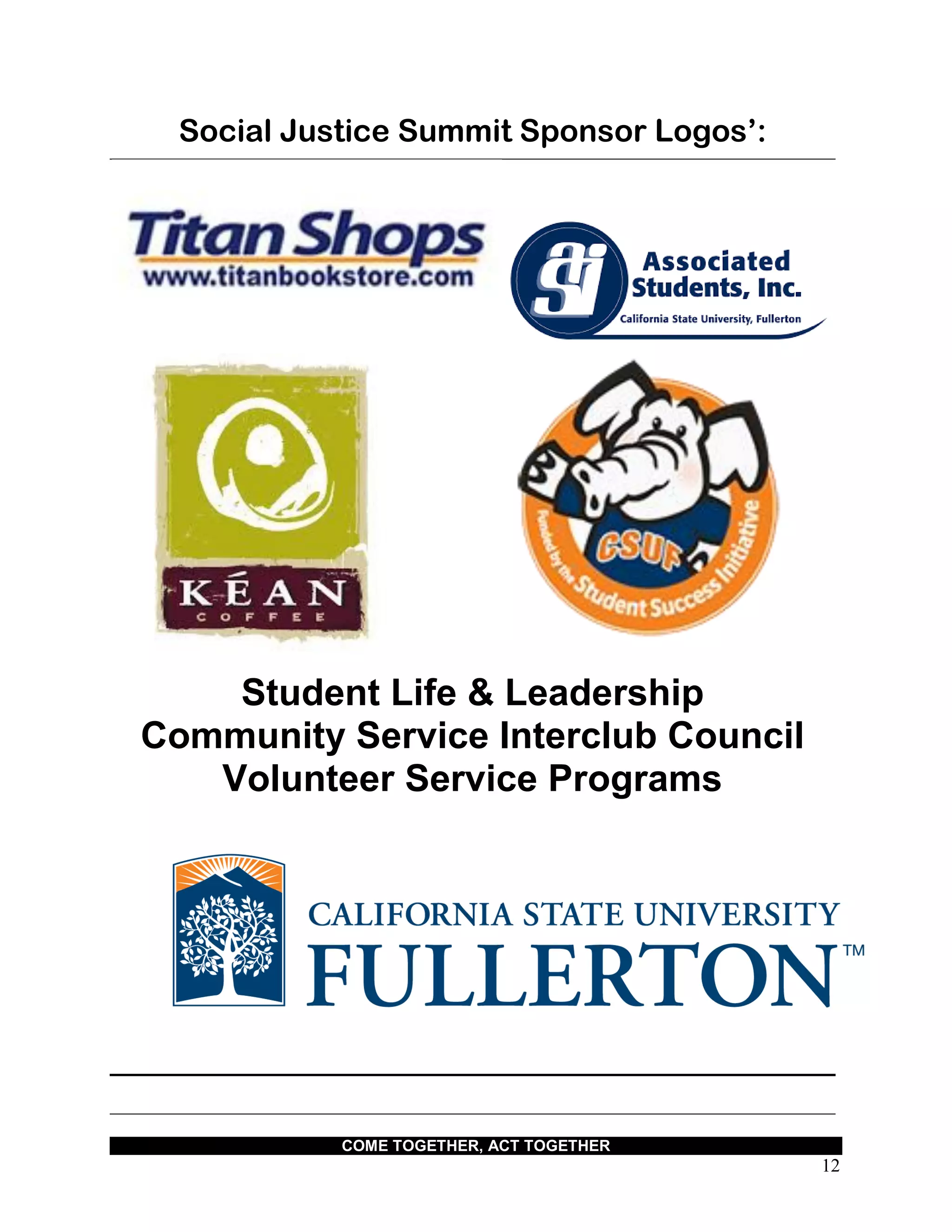 COME TOGETHER, ACT TOGETHER
12
Social Justice Summit Sponsor Logos’:
Student Life & Leadership
Community Service Interclub Council
Volunteer Service Programs
 