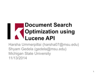 Document Search
Optimization using
Lucene API
Harsha Ummerpillai (harsha07@msu.edu)
Shyam Gedela (gedela@msu.edu)
Michigan State University
11/13/2014
1
 