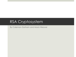 RSA Cryptosystem
By Coleman Gorham and Mack Weaver
 