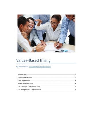 Values-Based Hiring
By Paul Stock; www.linkedin.com/in/paulcstock/
Introduction ....................................................................................................................2
Personal Background ......................................................................................................2
Topic Background............................................................................................................3
Important Foundations...................................................................................................3
The Employee Contribution Grid ....................................................................................5
The Hiring Process – A Framework.................................................................................9
 