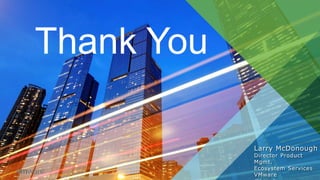 Thank You
Larry McDonough
Director Product
Mgmt.
Ecosystem Services
VMware
 