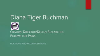 Diana Tiger Buchman
CREATIVE DIRECTOR/DESIGN RESEARCHER
PILLOWS FOR PAWS
OUR GOALS AND ACCOMPLISHMENTS
 