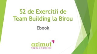 52 de Exercitii de
Team Building la Birou
Ebook
 