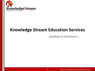Knowledge Stream Education Services
Leading to Excellence….
www.knowledgestreameducationservices.com1
 