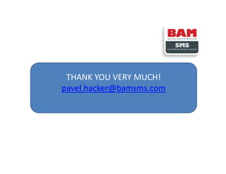 THANK YOU VERY MUCH!
pavel.hacker@bamsms.com
 