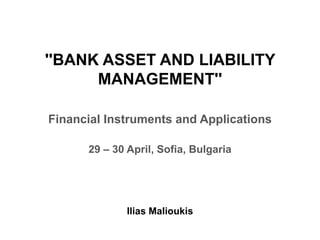 ''BANK ASSET AND LIABILITY
MANAGEMENT''
Financial Instruments and Applications
29 – 30 April, Sofia, Bulgaria
Ilias Malioukis
 