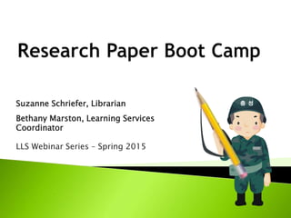 Suzanne Schriefer, Librarian
Bethany Marston, Learning Services
Coordinator
LLS Webinar Series – Spring 2015
 