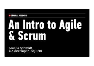 An Intro to Agile
& Scrum
Amelia Schmidt
UX developer, Equiem
 