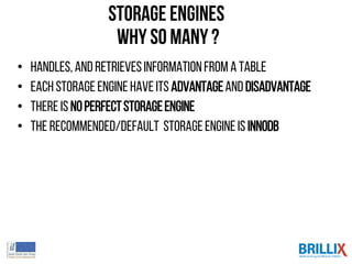 Storage Engines
why so many ?
• handles,and retrievesinformationfrom a table
• EachStorage Enginehaveits Advantageanddisadvantage
• There is noperfectStorageEngine
• The recommended/default StorageEngineis InnoDB
 
