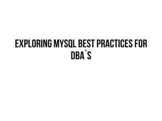 ExploringMySQL BestPractices for
DBA`s
 