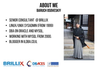 About ME
Baruchosoveskiy
• Senior Consultant @brillix
• Linux/UNIXSYSADMIN(from 1999)
• DBA onoracleand MySQL.
• Working withMySQLfrom 2000.
• blogger in ildba.co.il
 