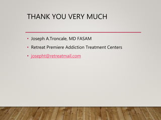 THANK YOU VERY MUCH
• Joseph A.Troncale, MD FASAM
• Retreat Premiere Addiction Treatment Centers
• josepht@retreatmail.com
 