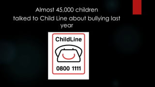 Almost 45,000 children
talked to Child Line about bullying last
year
 