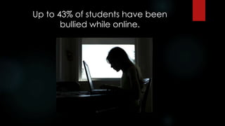 Up to 43% of students have been
bullied while online.
 